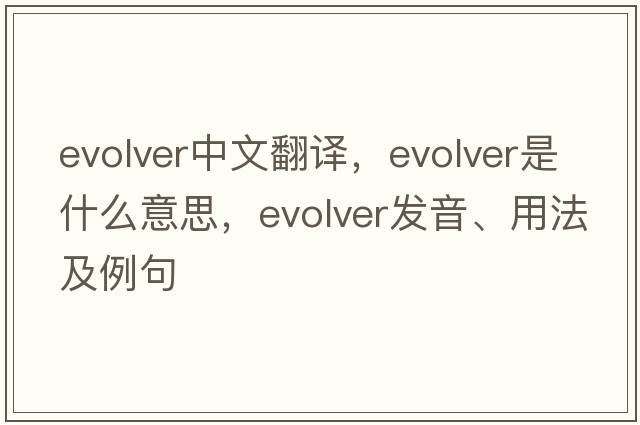 evolver中文翻譯，evolver是什么意思，evolver發(fā)音、用法及例句