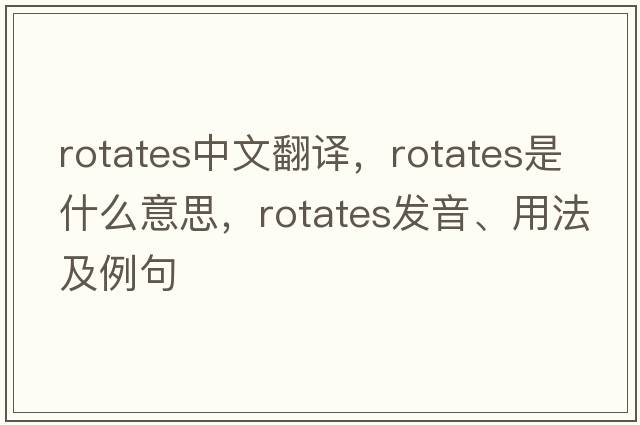 rotates中文翻譯，rotates是什么意思，rotates發(fā)音、用法及例句