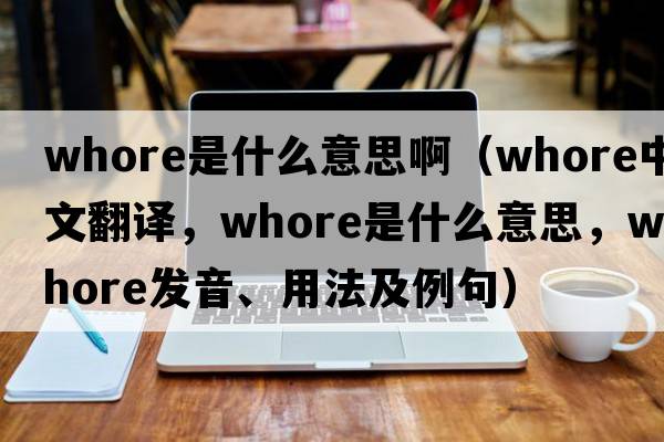 whore是什么意思?。╳hore中文翻譯，whore是什么意思，whore發(fā)音、用法及例句）
