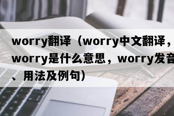 worry翻譯（worry中文翻譯，worry是什么意思，worry發(fā)音、用法及例句）