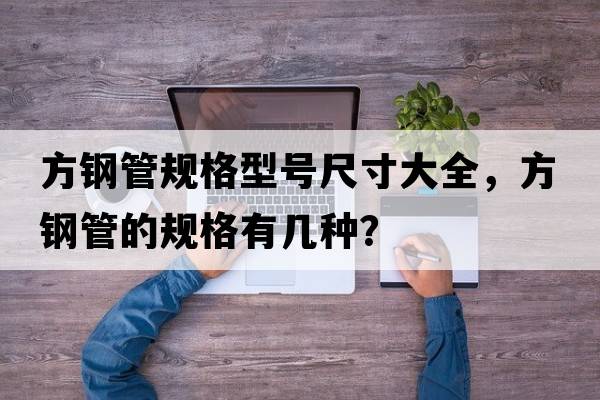 方鋼管規格型號尺寸大全，方鋼管的規格有幾種？