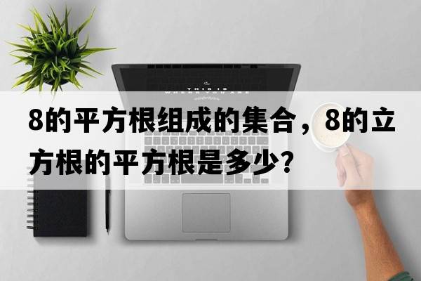 8的平方根組成的集合，8的立方根的平方根是多少？