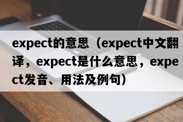 expect的意思（expect中文翻譯，expect是什么意思，expect發(fā)音、用法及例句）