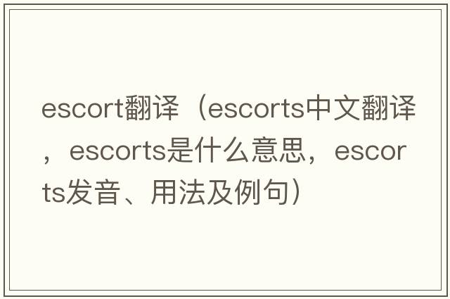 escort翻譯（escorts中文翻譯，escorts是什么意思，escorts發(fā)音、用法及例句）