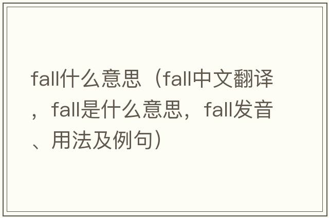 fall什么意思（fall中文翻譯，fall是什么意思，fall發(fā)音、用法及例句）