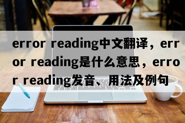 error reading中文翻譯，error reading是什么意思，error reading發(fā)音、用法及例句