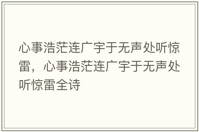 心事浩茫連廣宇于無(wú)聲處聽(tīng)驚雷，心事浩茫連廣宇于無(wú)聲處聽(tīng)驚雷全詩(shī)
