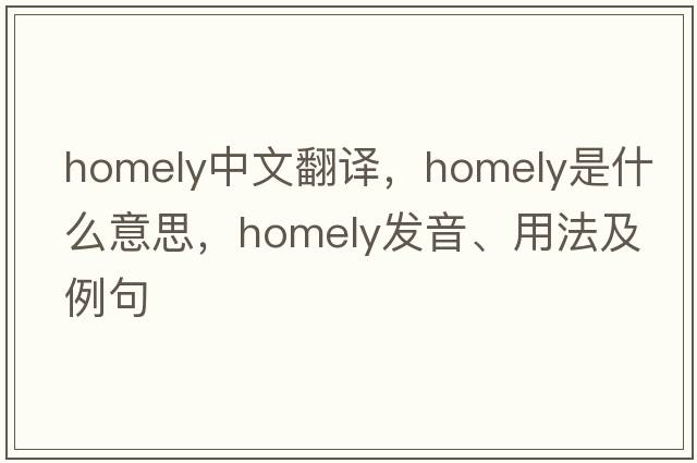 homely中文翻譯，homely是什么意思，homely發(fā)音、用法及例句