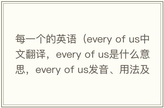 每一個(gè)的英語(yǔ)（every of us中文翻譯，every of us是什么意思，every of us發(fā)音、用法及例句）