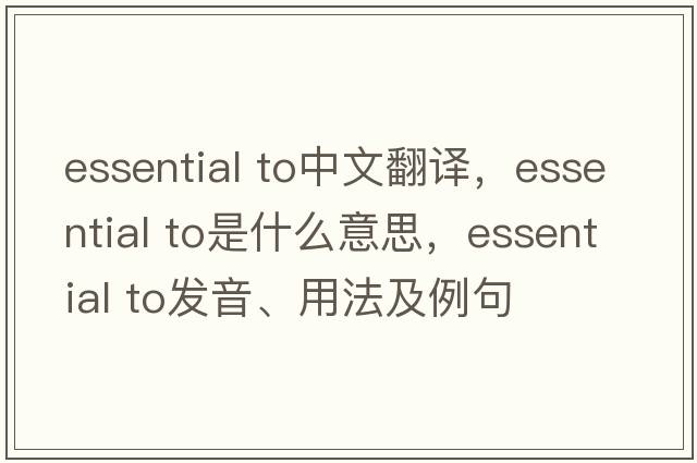 essential to中文翻譯，essential to是什么意思，essential to發(fā)音、用法及例句
