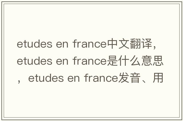 etudes en france中文翻譯，etudes en france是什么意思，etudes en france發(fā)音、用法及例句