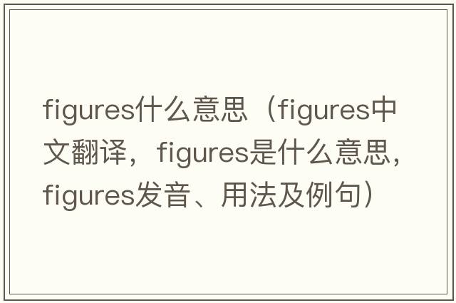 figures什么意思（figures中文翻譯，figures是什么意思，figures發(fā)音、用法及例句）