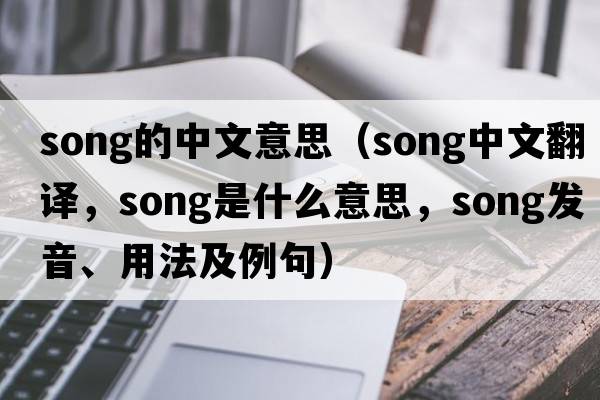 song的中文意思（song中文翻譯，song是什么意思，song發(fā)音、用法及例句）