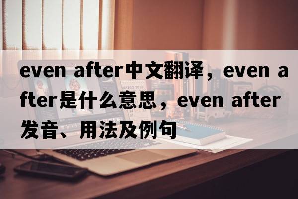 even after中文翻譯，even after是什么意思，even after發(fā)音、用法及例句