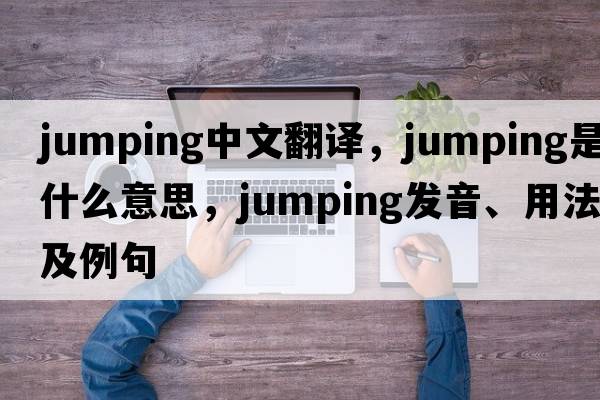 jumping中文翻譯，jumping是什么意思，jumping發(fā)音、用法及例句