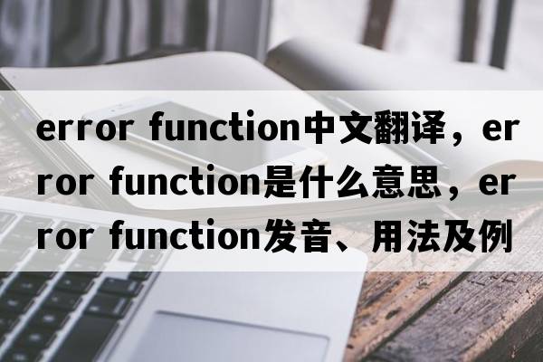 error function中文翻譯，error function是什么意思，error function發(fā)音、用法及例句