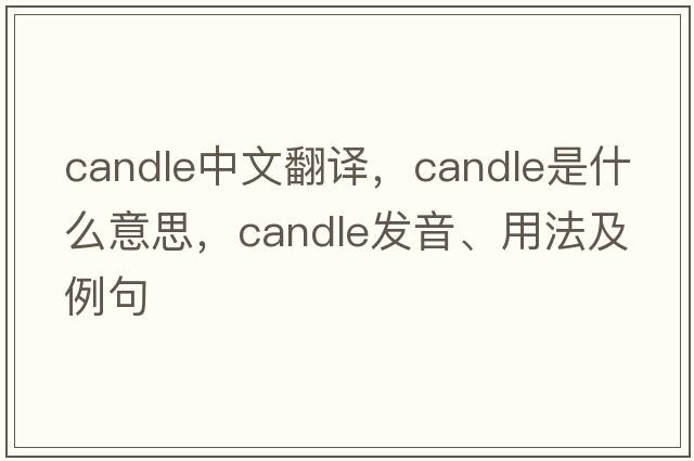 candle中文翻譯，candle是什么意思，candle發(fā)音、用法及例句