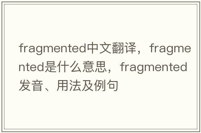 fragmented中文翻譯，fragmented是什么意思，fragmented發(fā)音、用法及例句