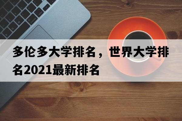 多倫多大學(xué)排名，世界大學(xué)排名2021最新排名