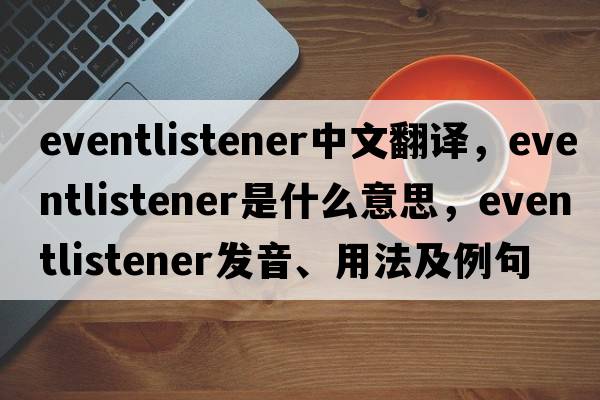 eventlistener中文翻譯，eventlistener是什么意思，eventlistener發(fā)音、用法及例句