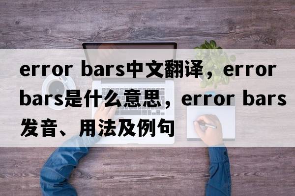 error bars中文翻譯，error bars是什么意思，error bars發(fā)音、用法及例句