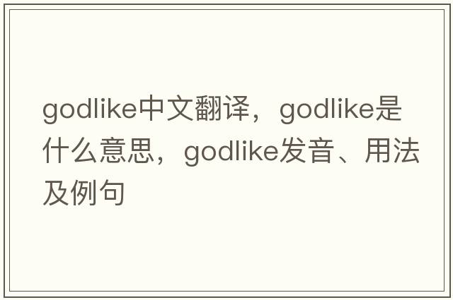 godlike中文翻譯，godlike是什么意思，godlike發(fā)音、用法及例句
