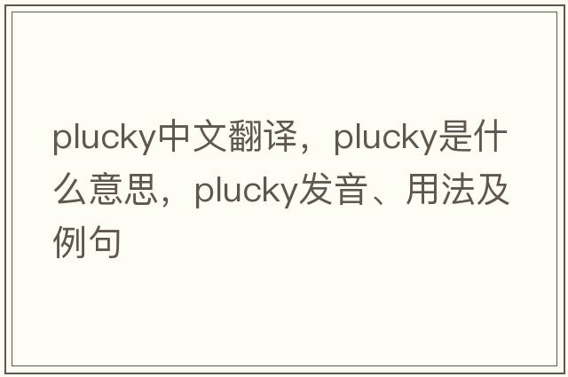 plucky中文翻譯，plucky是什么意思，plucky發(fā)音、用法及例句