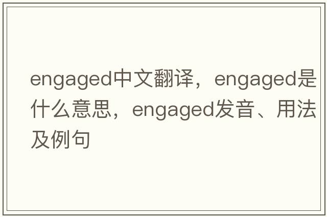 engaged中文翻譯，engaged是什么意思，engaged發(fā)音、用法及例句