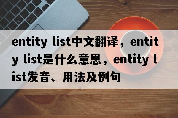 entity list中文翻譯，entity list是什么意思，entity list發(fā)音、用法及例句