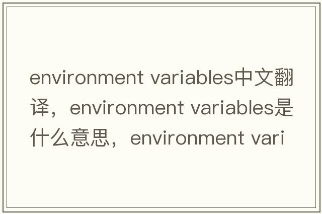 environment variables中文翻譯，environment variables是什么意思，environment variables發(fā)音、用法及例句