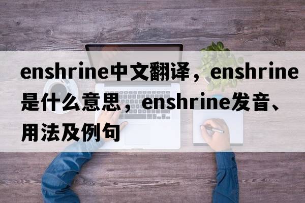 enshrine中文翻譯，enshrine是什么意思，enshrine發(fā)音、用法及例句