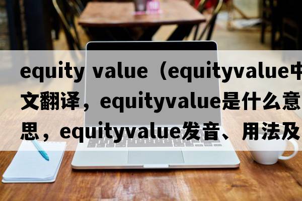 equity value（equityvalue中文翻譯，equityvalue是什么意思，equityvalue發(fā)音、用法及例句）