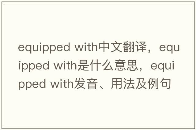 equipped with中文翻譯，equipped with是什么意思，equipped with發(fā)音、用法及例句