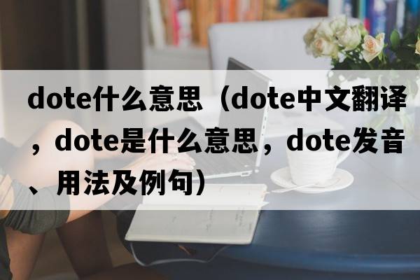 dote什么意思（dote中文翻譯，dote是什么意思，dote發(fā)音、用法及例句）