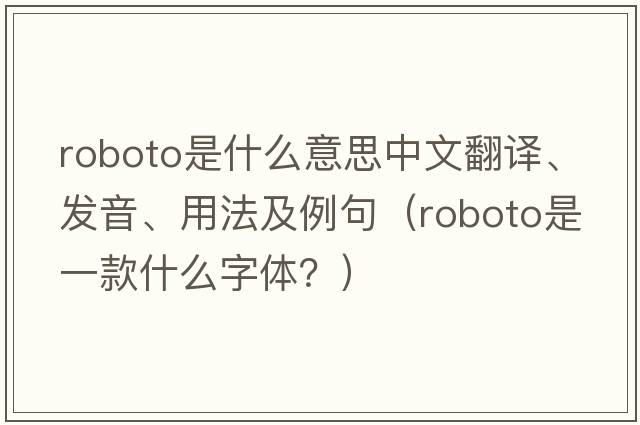 roboto是什么意思中文翻譯、發(fā)音、用法及例句（Roboto是一款什么字體？）