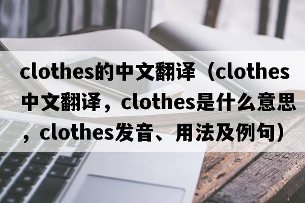 clothes的中文翻譯（clothes中文翻譯，clothes是什么意思，clothes發(fā)音、用法及例句）