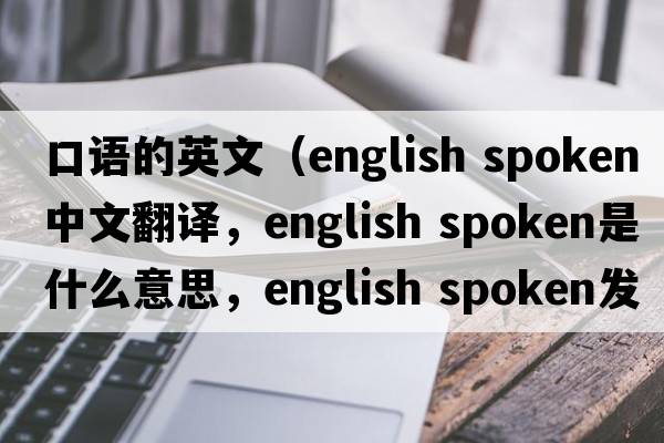 口語(yǔ)的英文（english spoken中文翻譯，english spoken是什么意思，english spoken發(fā)音、用法及例句）