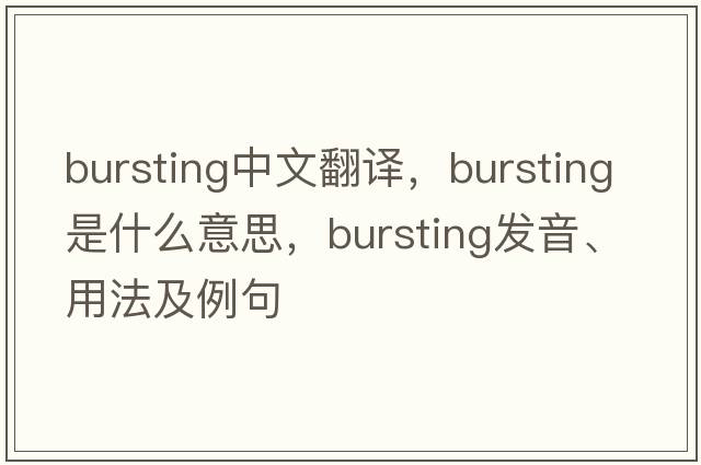 bursting中文翻譯，bursting是什么意思，bursting發(fā)音、用法及例句