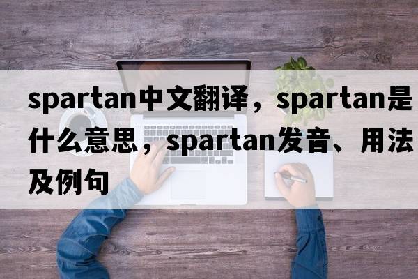 spartan中文翻譯，spartan是什么意思，spartan發(fā)音、用法及例句