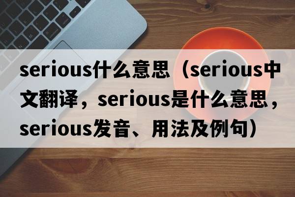 serious什么意思（serious中文翻譯，serious是什么意思，serious發(fā)音、用法及例句）