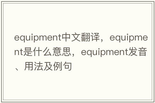 equipment中文翻譯，equipment是什么意思，equipment發(fā)音、用法及例句