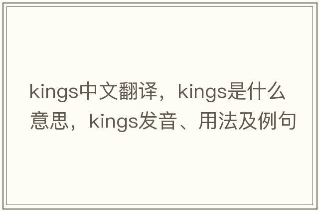kings中文翻譯，kings是什么意思，kings發(fā)音、用法及例句