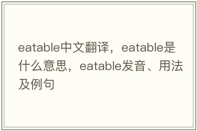 eatable中文翻譯，eatable是什么意思，eatable發(fā)音、用法及例句