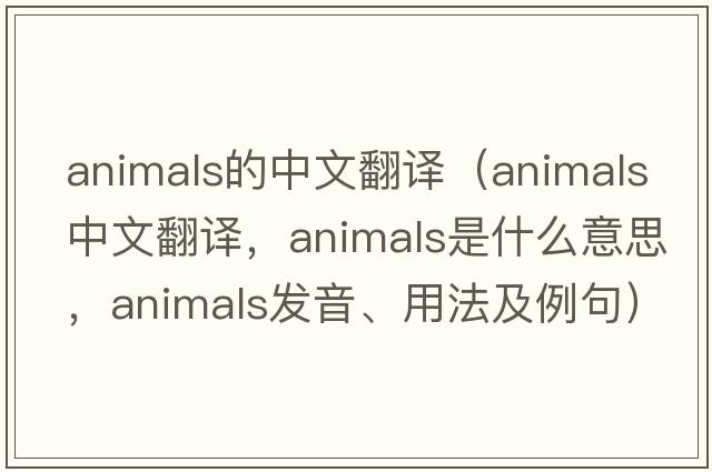 animals的中文翻譯（animals中文翻譯，animals是什么意思，animals發(fā)音、用法及例句）