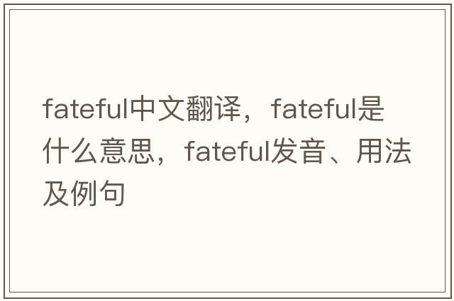 fateful中文翻譯，fateful是什么意思，fateful發(fā)音、用法及例句