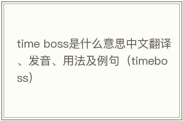 time boss是什么意思中文翻譯、發(fā)音、用法及例句（timeboss）