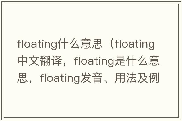 floating什么意思（floating中文翻譯，floating是什么意思，floating發(fā)音、用法及例句）