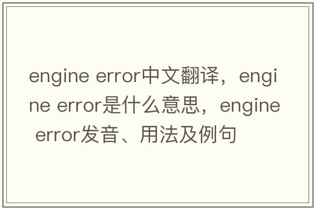 engine error中文翻譯，engine error是什么意思，engine error發(fā)音、用法及例句
