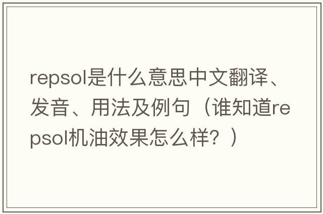 Repsol是什么意思中文翻譯、發(fā)音、用法及例句（誰(shuí)知道repsol機油效果怎么樣？）