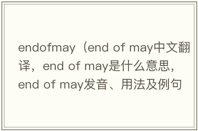 endofmay（end of may中文翻譯，end of may是什么意思，end of may發(fā)音、用法及例句）